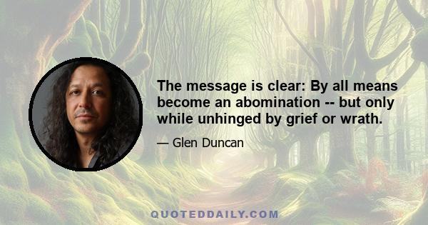 The message is clear: By all means become an abomination -- but only while unhinged by grief or wrath.