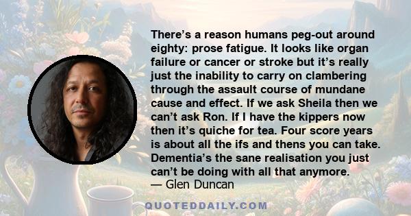 There’s a reason humans peg-out around eighty: prose fatigue. It looks like organ failure or cancer or stroke but it’s really just the inability to carry on clambering through the assault course of mundane cause and