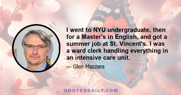 I went to NYU undergraduate, then for a Master's in English, and got a summer job at St. Vincent's. I was a ward clerk handling everything in an intensive care unit.