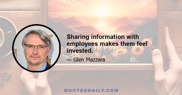 Sharing information with employees makes them feel invested.