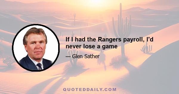 If I had the Rangers payroll, I'd never lose a game