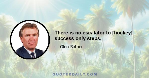 There is no escalator to [hockey] success only steps.