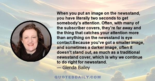 When you put an image on the newsstand, you have literally two seconds to get somebody's attention. Often, with many of the subscriber covers, they're far away and the thing that catches your attention more than