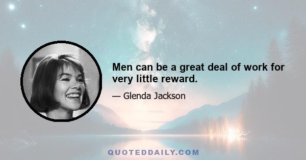 Men can be a great deal of work for very little reward.