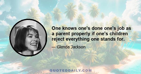 One knows one's done one's job as a parent properly if one's children reject everything one stands for.