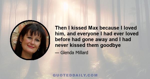 Then I kissed Max because I loved him, and everyone I had ever loved before had gone away and I had never kissed them goodbye