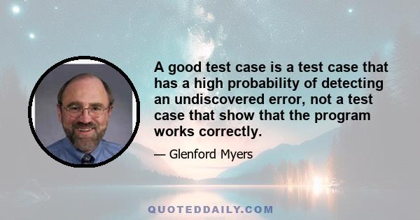 A good test case is a test case that has a high probability of detecting an undiscovered error, not a test case that show that the program works correctly.