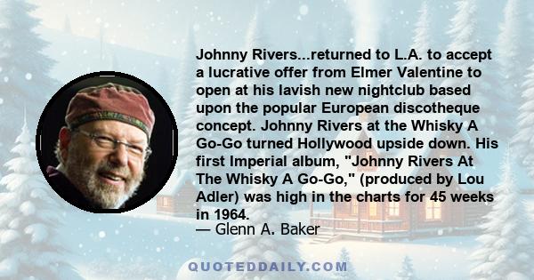 Johnny Rivers...returned to L.A. to accept a lucrative offer from Elmer Valentine to open at his lavish new nightclub based upon the popular European discotheque concept. Johnny Rivers at the Whisky A Go-Go turned