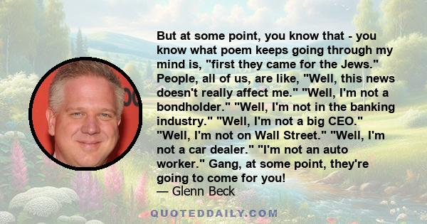 But at some point, you know that - you know what poem keeps going through my mind is, first they came for the Jews. People, all of us, are like, Well, this news doesn't really affect me. Well, I'm not a bondholder.