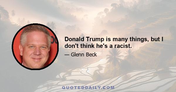 Donald Trump is many things, but I don't think he's a racist.