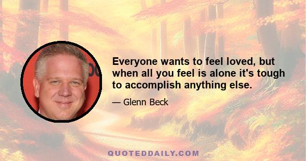 Everyone wants to feel loved, but when all you feel is alone it's tough to accomplish anything else.