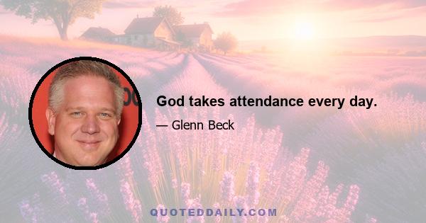 God takes attendance every day.