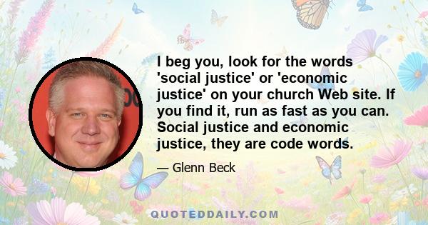 I beg you, look for the words 'social justice' or 'economic justice' on your church Web site. If you find it, run as fast as you can. Social justice and economic justice, they are code words.