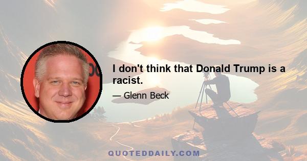 I don't think that Donald Trump is a racist.