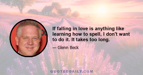 If falling in love is anything like learning how to spell, I don't want to do it. It takes too long.