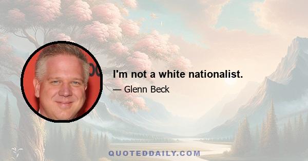 I'm not a white nationalist.