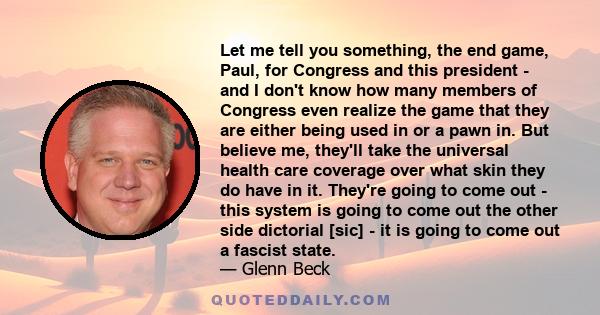 Let me tell you something, the end game, Paul, for Congress and this president - and I don't know how many members of Congress even realize the game that they are either being used in or a pawn in. But believe me,