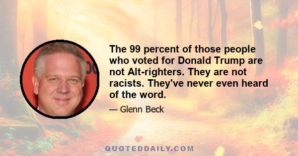 The 99 percent of those people who voted for Donald Trump are not Alt-righters. They are not racists. They've never even heard of the word.