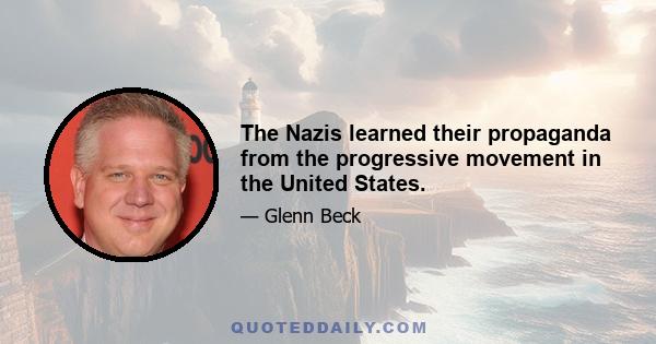 The Nazis learned their propaganda from the progressive movement in the United States.