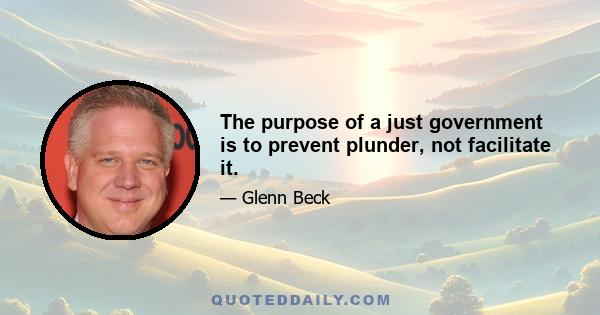 The purpose of a just government is to prevent plunder, not facilitate it.