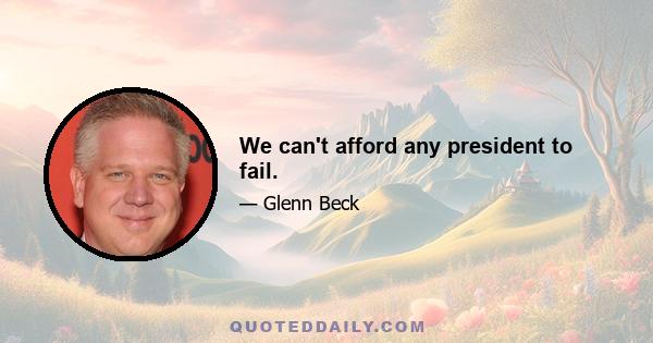 We can't afford any president to fail.