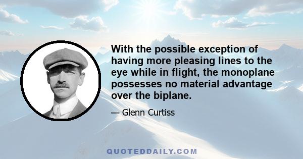 With the possible exception of having more pleasing lines to the eye while in flight, the monoplane possesses no material advantage over the biplane.