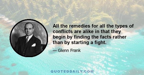 All the remedies for all the types of conflicts are alike in that they begin by finding the facts rather than by starting a fight.