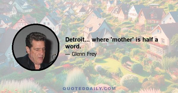 Detroit... where 'mother' is half a word.