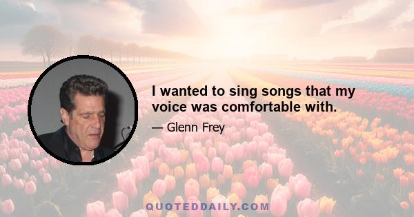 I wanted to sing songs that my voice was comfortable with.