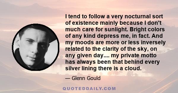 I tend to follow a very nocturnal sort of existence mainly because I don't much care for sunlight. Bright colors of any kind depress me, in fact. And my moods are more or less inversely related to the clarity of the