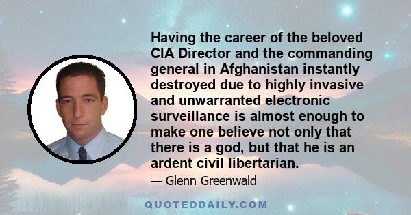 Having the career of the beloved CIA Director and the commanding general in Afghanistan instantly destroyed due to highly invasive and unwarranted electronic surveillance is almost enough to make one believe not only