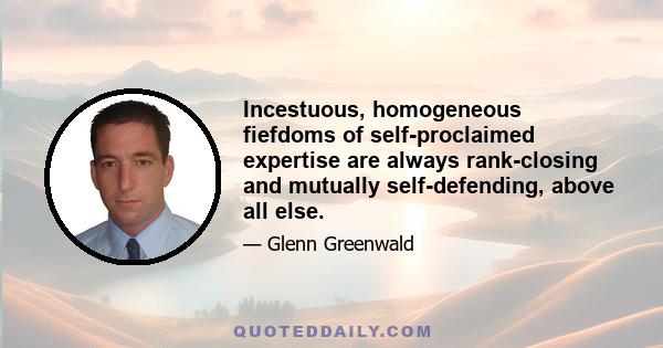 Incestuous, homogeneous fiefdoms of self-proclaimed expertise are always rank-closing and mutually self-defending, above all else.