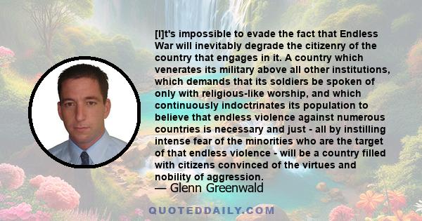 [I]t's impossible to evade the fact that Endless War will inevitably degrade the citizenry of the country that engages in it. A country which venerates its military above all other institutions, which demands that its