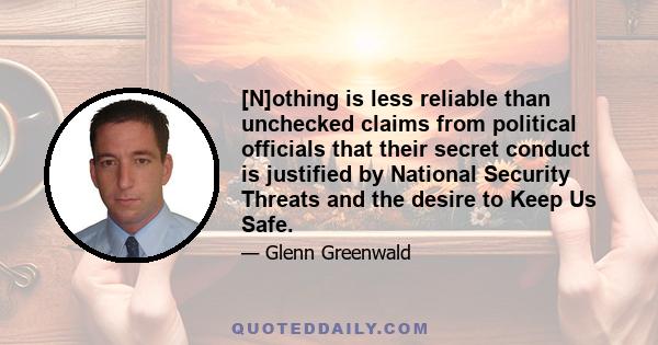 [N]othing is less reliable than unchecked claims from political officials that their secret conduct is justified by National Security Threats and the desire to Keep Us Safe.