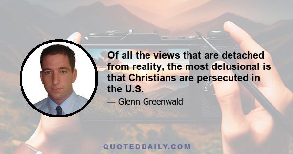 Of all the views that are detached from reality, the most delusional is that Christians are persecuted in the U.S.