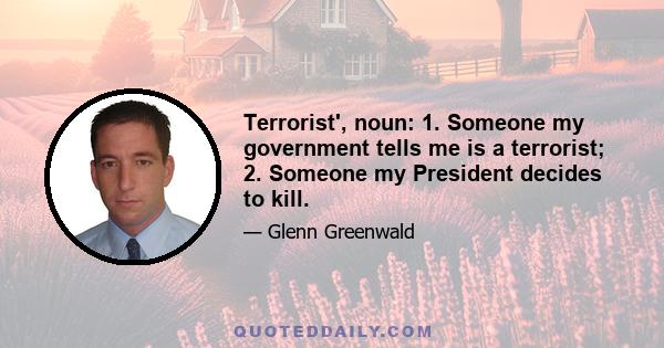 Terrorist', noun: 1. Someone my government tells me is a terrorist; 2. Someone my President decides to kill.