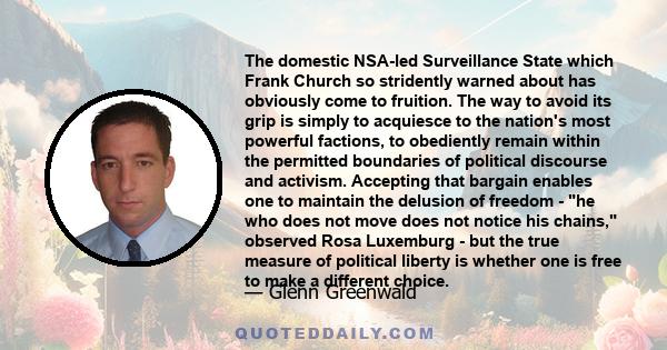 The domestic NSA-led Surveillance State which Frank Church so stridently warned about has obviously come to fruition. The way to avoid its grip is simply to acquiesce to the nation's most powerful factions, to