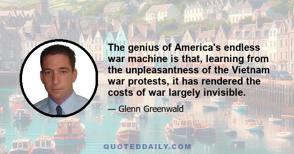 The genius of America's endless war machine is that, learning from the unpleasantness of the Vietnam war protests, it has rendered the costs of war largely invisible.