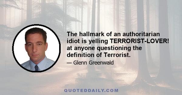 The hallmark of an authoritarian idiot is yelling TERRORIST-LOVER! at anyone questioning the definition of Terrorist.