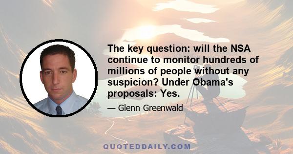 The key question: will the NSA continue to monitor hundreds of millions of people without any suspicion? Under Obama's proposals: Yes.