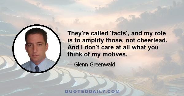 They're called 'facts', and my role is to amplify those, not cheerlead. And I don't care at all what you think of my motives.