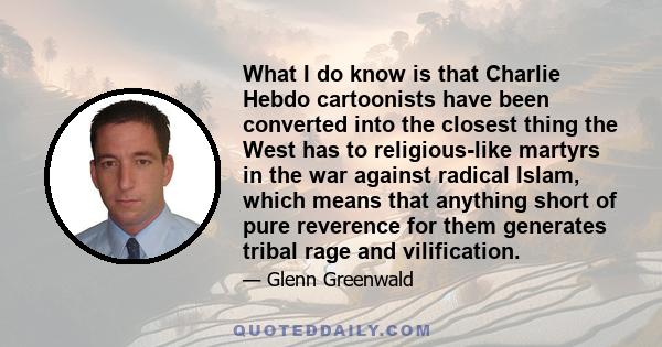 What I do know is that Charlie Hebdo cartoonists have been converted into the closest thing the West has to religious-like martyrs in the war against radical Islam, which means that anything short of pure reverence for