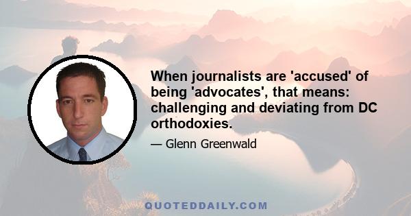 When journalists are 'accused' of being 'advocates', that means: challenging and deviating from DC orthodoxies.