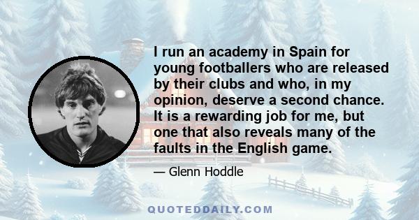 I run an academy in Spain for young footballers who are released by their clubs and who, in my opinion, deserve a second chance. It is a rewarding job for me, but one that also reveals many of the faults in the English