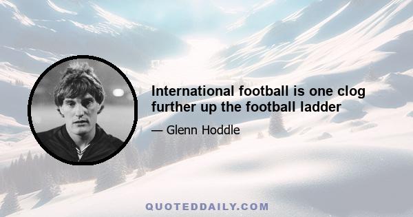 International football is one clog further up the football ladder