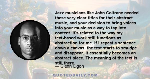 Jazz musicians like John Coltrane needed these very clear titles for their abstract music, and your decision to bring voices into your music as a way to tap into content. It's related to the way my text-based work still 