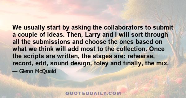 We usually start by asking the collaborators to submit a couple of ideas. Then, Larry and I will sort through all the submissions and choose the ones based on what we think will add most to the collection. Once the