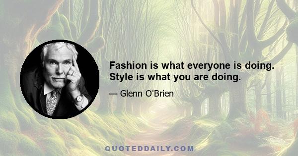 Fashion is what everyone is doing. Style is what you are doing.