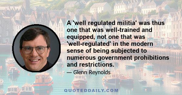 A 'well regulated militia' was thus one that was well-trained and equipped, not one that was 'well-regulated' in the modern sense of being subjected to numerous government prohibitions and restrictions.