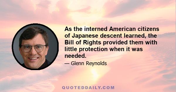 As the interned American citizens of Japanese descent learned, the Bill of Rights provided them with little protection when it was needed.